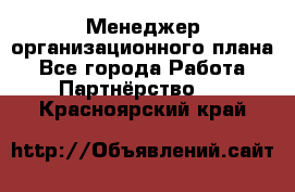 Менеджер организационного плана - Все города Работа » Партнёрство   . Красноярский край